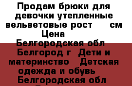 Продам брюки для девочки утепленные вельветовые рост 128 см › Цена ­ 400 - Белгородская обл., Белгород г. Дети и материнство » Детская одежда и обувь   . Белгородская обл.,Белгород г.